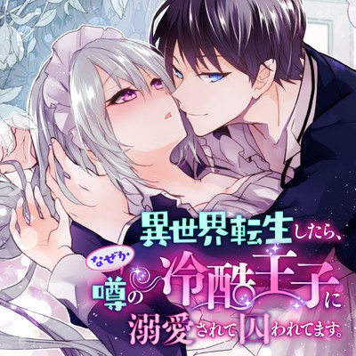 167099243619 異世界転生したら、なぜか噂の冷酷王子に溺愛されて囚われてます。